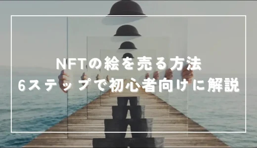 NFTの絵を売る方法！6ステップで初心者向けに解説【実演画像16枚あり】