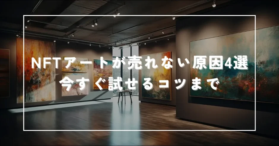 NFTアートが売れない原因4選 今すぐ試せるコツ