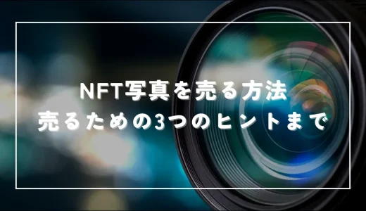 写真をNFTにする方法から売るための3つのヒント！【初心者向けに解説】